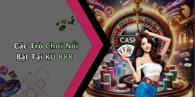Các Trò Chơi Nổi Bật Tại KU 888