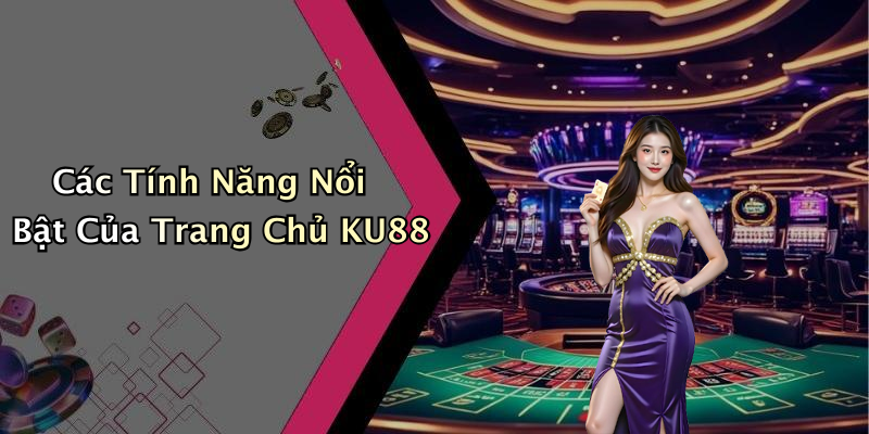 Các Tính Năng Nổi Bật Của Trang Chủ KU88
