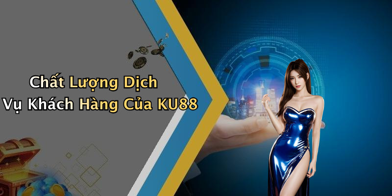 Chất Lượng Dịch Vụ Khách Hàng Của KU88