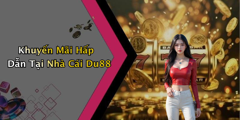 Khuyến Mãi Hấp Dẫn Tại Nhà Cái Du88