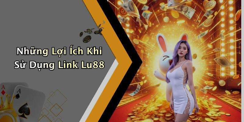 Những Lợi Ích Khi Sử Dụng Link Lu88