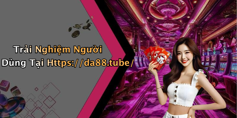 Trải Nghiệm Người Dùng Tại Https://da88.tube/