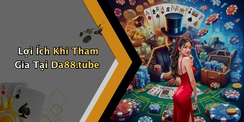 Lợi Ích Khi Tham Gia Tại Da88.tube