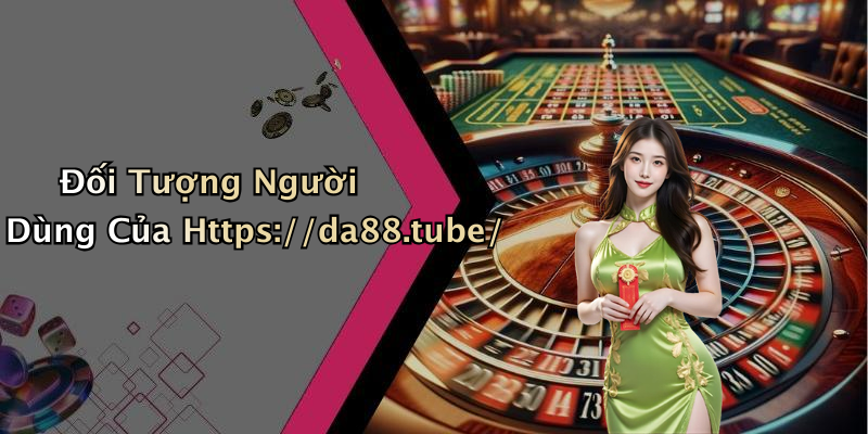 Đối Tượng Người Dùng Của Https://da88.tube/