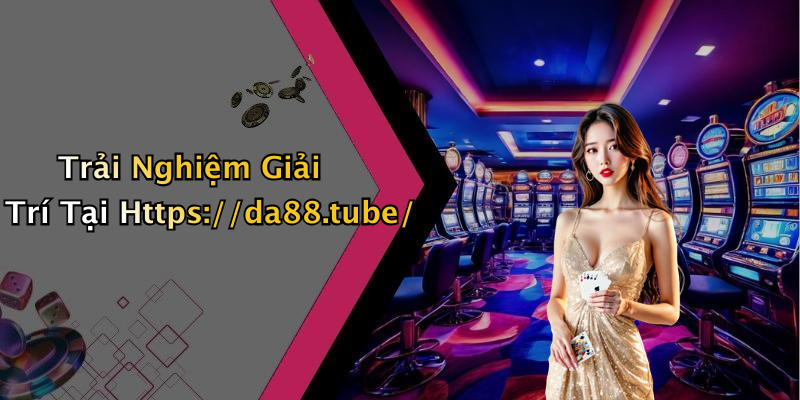 Trải Nghiệm Giải Trí Tại Https://da88.tube/