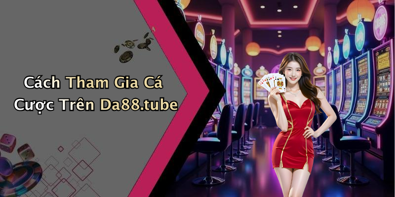 Cách Tham Gia Cá Cược Trên Da88.tube
