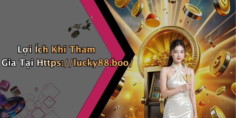 Lợi Ích Khi Tham Gia Tại Https://lucky88.boo/