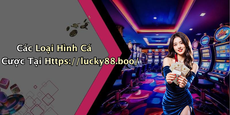 Các Loại Hình Cá Cược Tại Https://lucky88.boo/