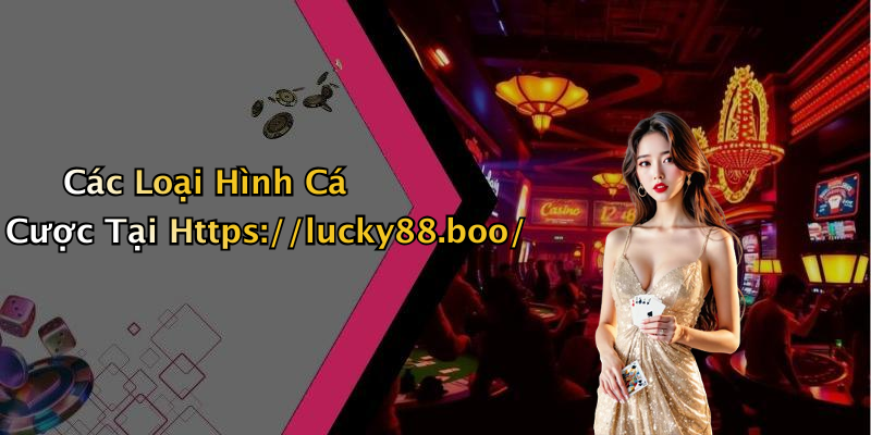 Các Loại Hình Cá Cược Tại Https://lucky88.boo/