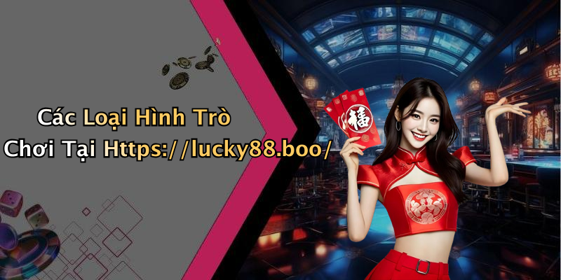 Các Loại Hình Trò Chơi Tại Https://lucky88.boo/