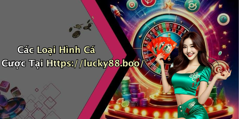 Các Loại Hình Cá Cược Tại Https://lucky88.boo/