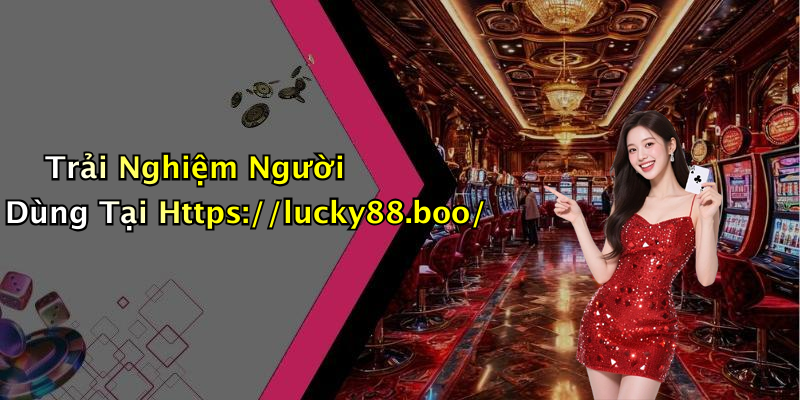 Trải Nghiệm Người Dùng Tại Https://lucky88.boo/