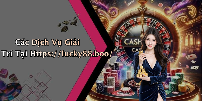 Các Dịch Vụ Giải Trí Tại Https://lucky88.boo/