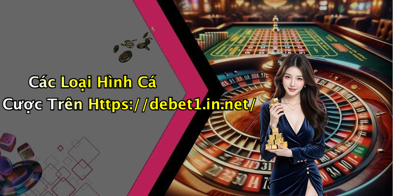 Các Loại Hình Cá Cược Trên Https://debet1.in.net/