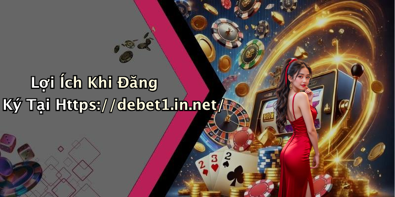 Lợi Ích Khi Đăng Ký Tại Https://debet1.in.net/