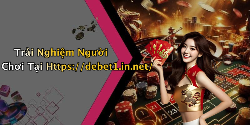 Trải Nghiệm Người Chơi Tại Https://debet1.in.net/