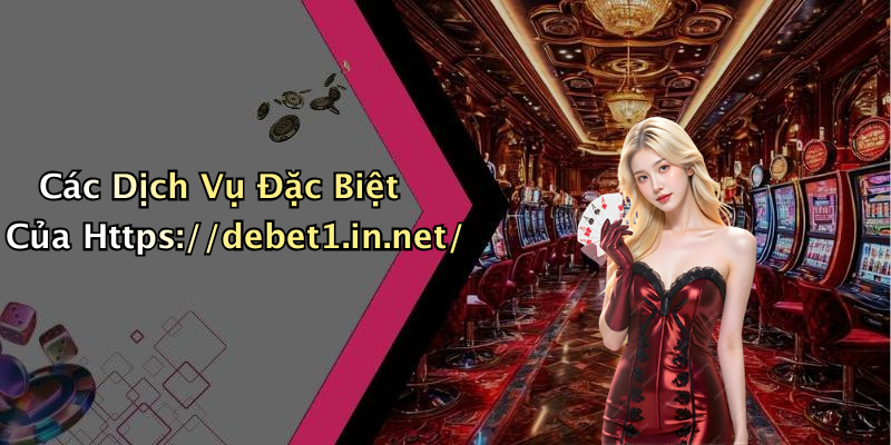 Các Dịch Vụ Đặc Biệt Của Https://debet1.in.net/