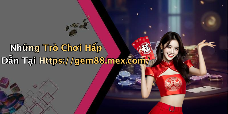 Những Trò Chơi Hấp Dẫn Tại Https://gem88.mex.com/