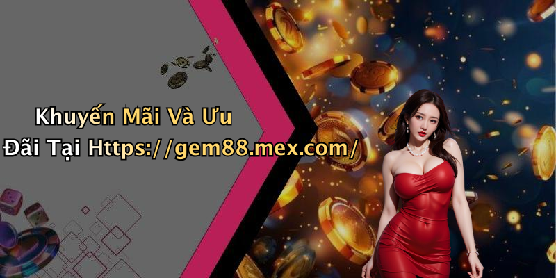 Khuyến Mãi Và Ưu Đãi Tại Https://gem88.mex.com/