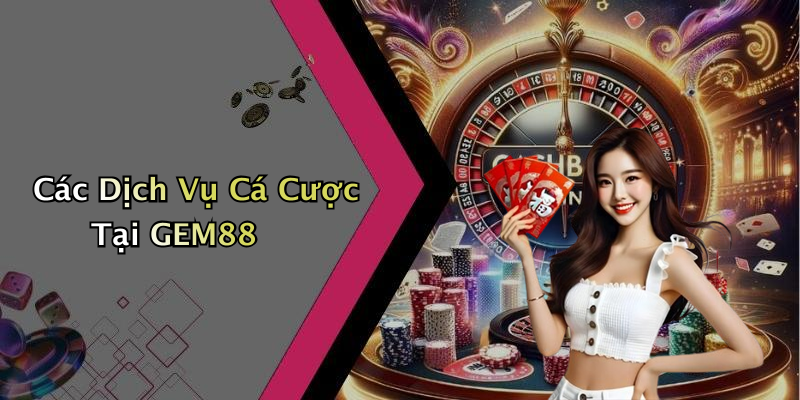 Các Dịch Vụ Cá Cược Tại GEM88