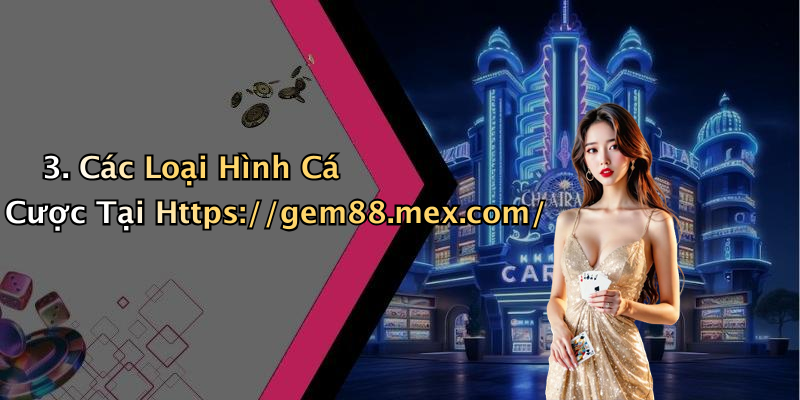 3. Các Loại Hình Cá Cược Tại Https://gem88.mex.com/