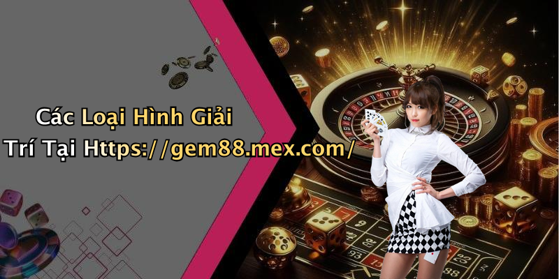 Các Loại Hình Giải Trí Tại Https://gem88.mex.com/