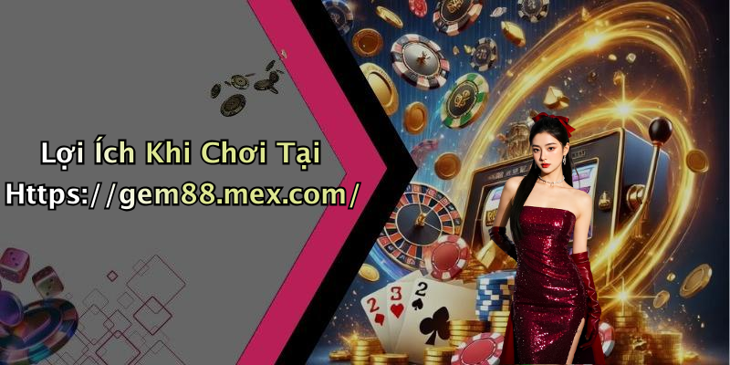 Lợi Ích Khi Chơi Tại Https://gem88.mex.com/