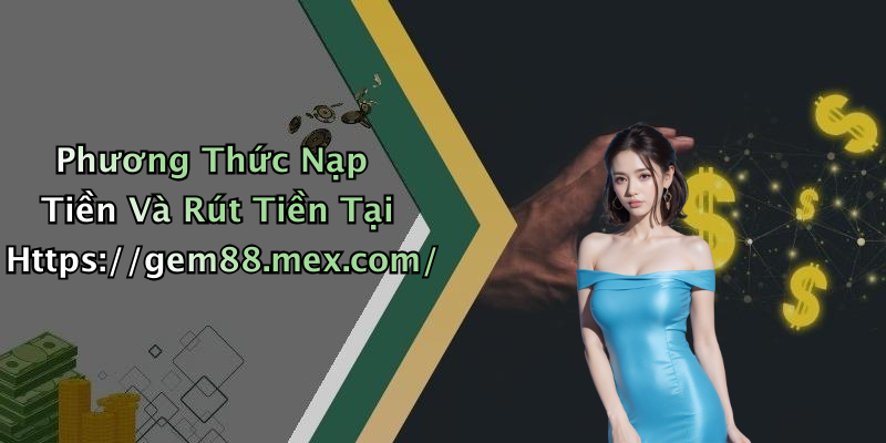 Phương Thức Nạp Tiền Và Rút Tiền Tại Https://gem88.mex.com/