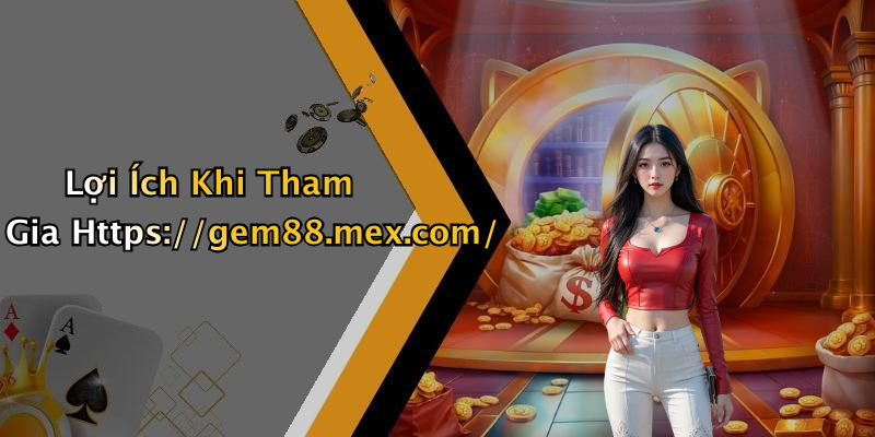 Lợi Ích Khi Tham Gia Https://gem88.mex.com/