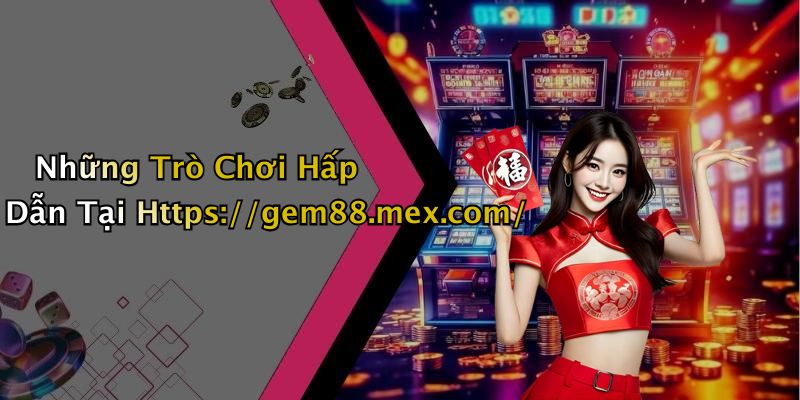Những Trò Chơi Hấp Dẫn Tại Https://gem88.mex.com/