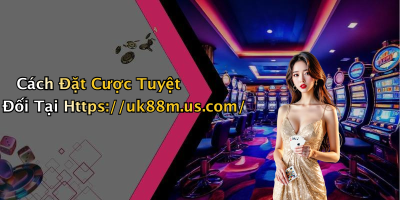 Cách Đặt Cược Tuyệt Đối Tại Https://uk88m.us.com/