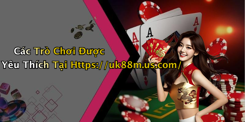 Các Trò Chơi Được Yêu Thích Tại Https://uk88m.us.com/