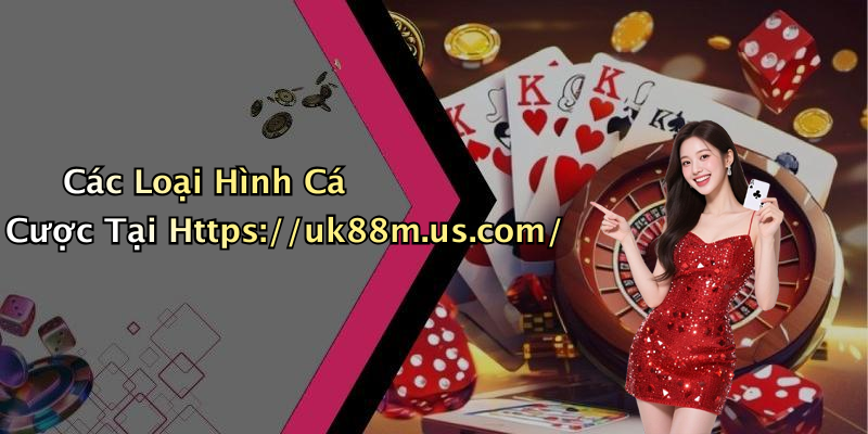 Các Loại Hình Cá Cược Tại Https://uk88m.us.com/