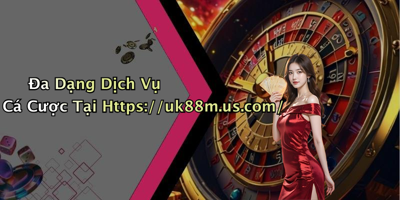 Đa Dạng Dịch Vụ Cá Cược Tại Https://uk88m.us.com/