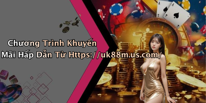 Chương Trình Khuyến Mãi Hấp Dẫn Từ Https://uk88m.us.com/