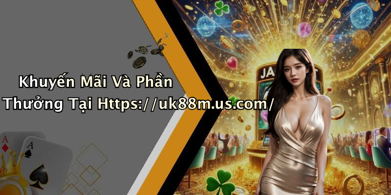 Khuyến Mãi Và Phần Thưởng Tại Https://uk88m.us.com/