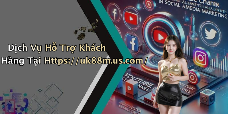 Dịch Vụ Hỗ Trợ Khách Hàng Tại Https://uk88m.us.com/