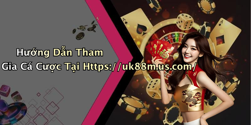 Hướng Dẫn Tham Gia Cá Cược Tại Https://uk88m.us.com/
