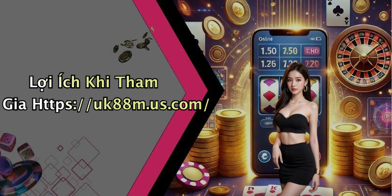 Lợi Ích Khi Tham Gia Https://uk88m.us.com/