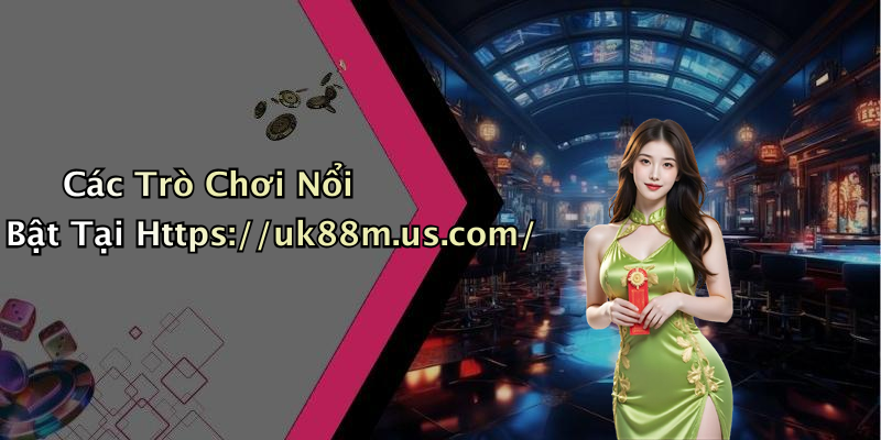 Các Trò Chơi Nổi Bật Tại Https://uk88m.us.com/