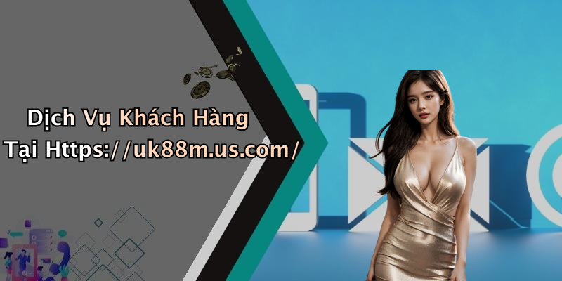 Dịch Vụ Khách Hàng Tại Https://uk88m.us.com/