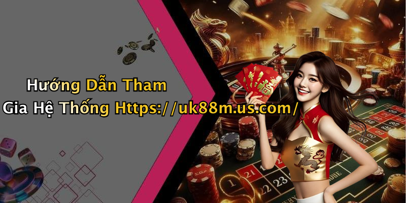 Hướng Dẫn Tham Gia Hệ Thống Https://uk88m.us.com/