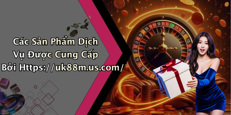 Các Sản Phẩm Dịch Vụ Được Cung Cấp Bởi Https://uk88m.us.com/