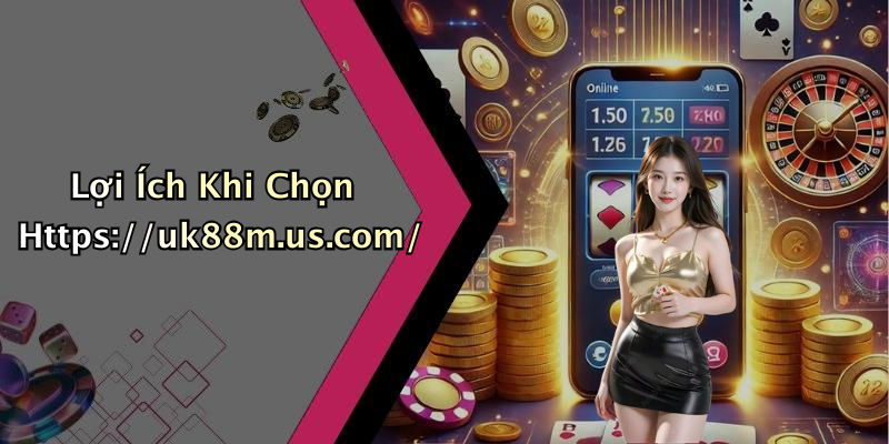 Lợi Ích Khi Chọn Https://uk88m.us.com/