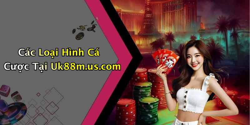 Các Loại Hình Cá Cược Tại Uk88m.us.com