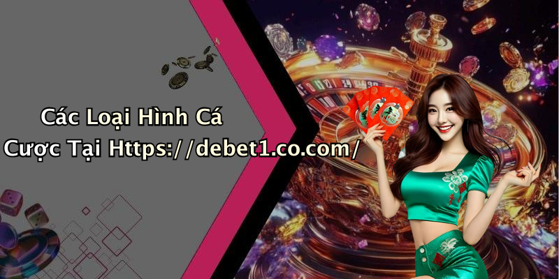 Các Loại Hình Cá Cược Tại Https://debet1.co.com/