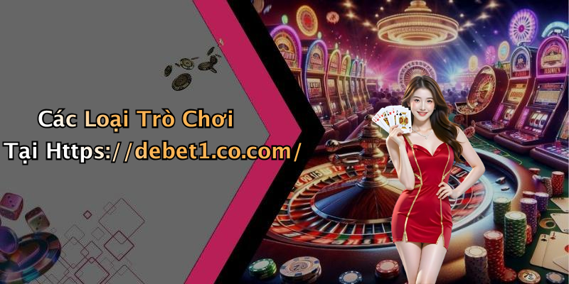 Các Loại Trò Chơi Tại Https://debet1.co.com/