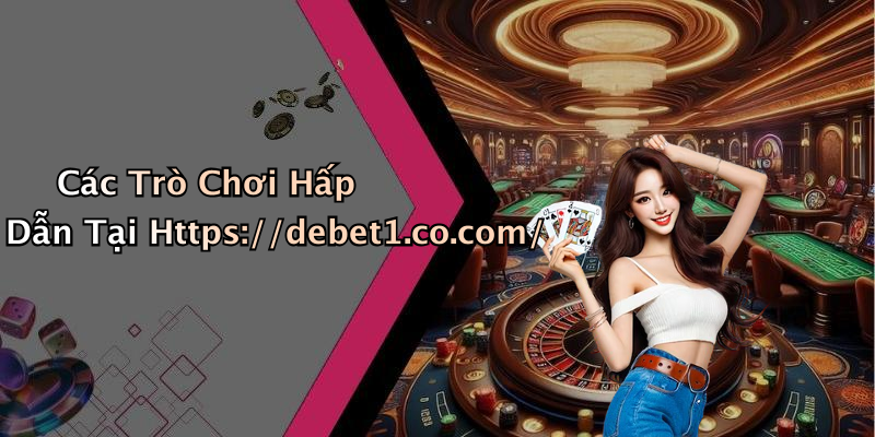 Các Trò Chơi Hấp Dẫn Tại Https://debet1.co.com/
