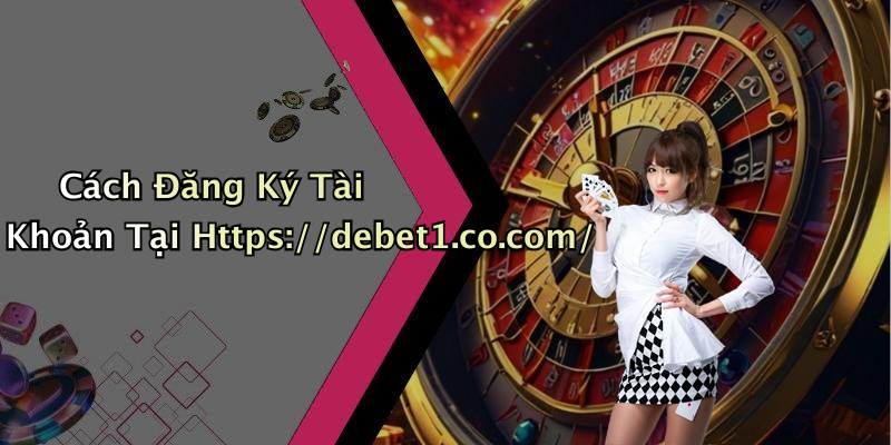 Cách Đăng Ký Tài Khoản Tại Https://debet1.co.com/
