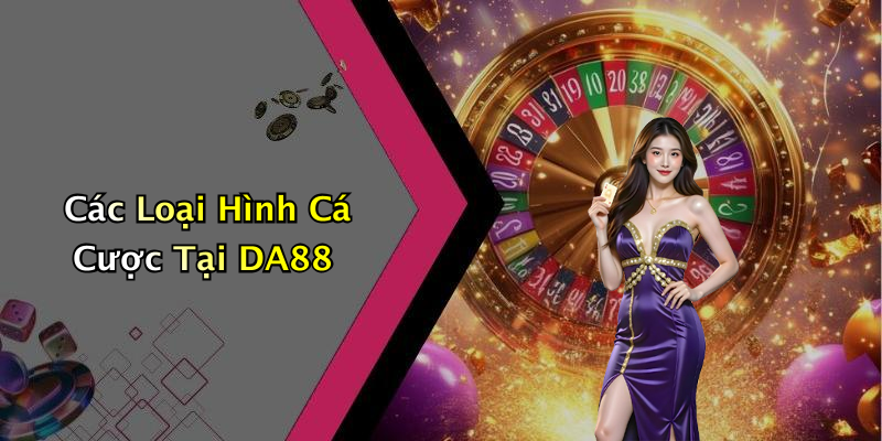 Các Loại Hình Cá Cược Tại DA88